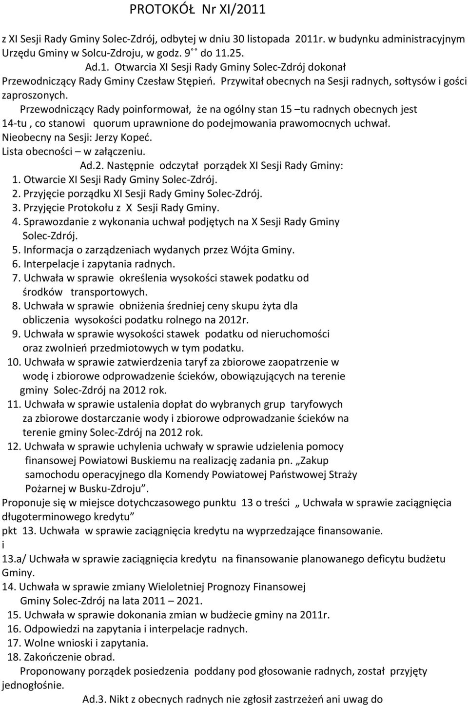 Przewodniczący Rady poinformował, że na ogólny stan 15 tu radnych obecnych jest 14-tu, co stanowi quorum uprawnione do podejmowania prawomocnych uchwał. Nieobecny na Sesji: Jerzy Kopeć.