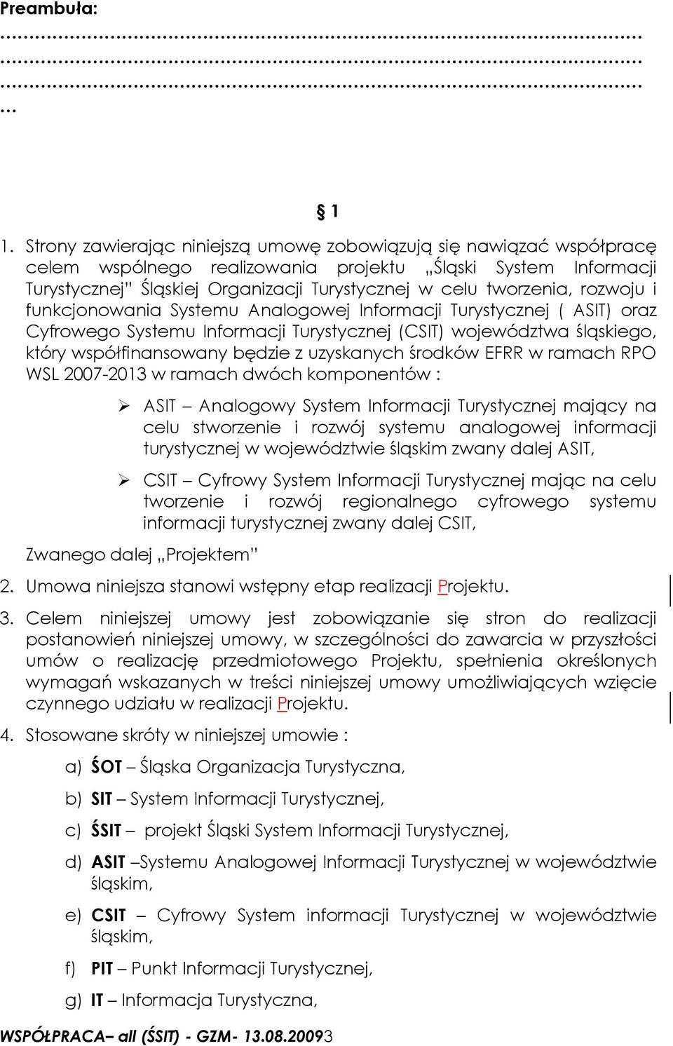 rozwoju i funkcjonowania Systemu Analogowej Informacji Turystycznej ( ASIT) oraz Cyfrowego Systemu Informacji Turystycznej (CSIT) województwa śląskiego, który współfinansowany będzie z uzyskanych