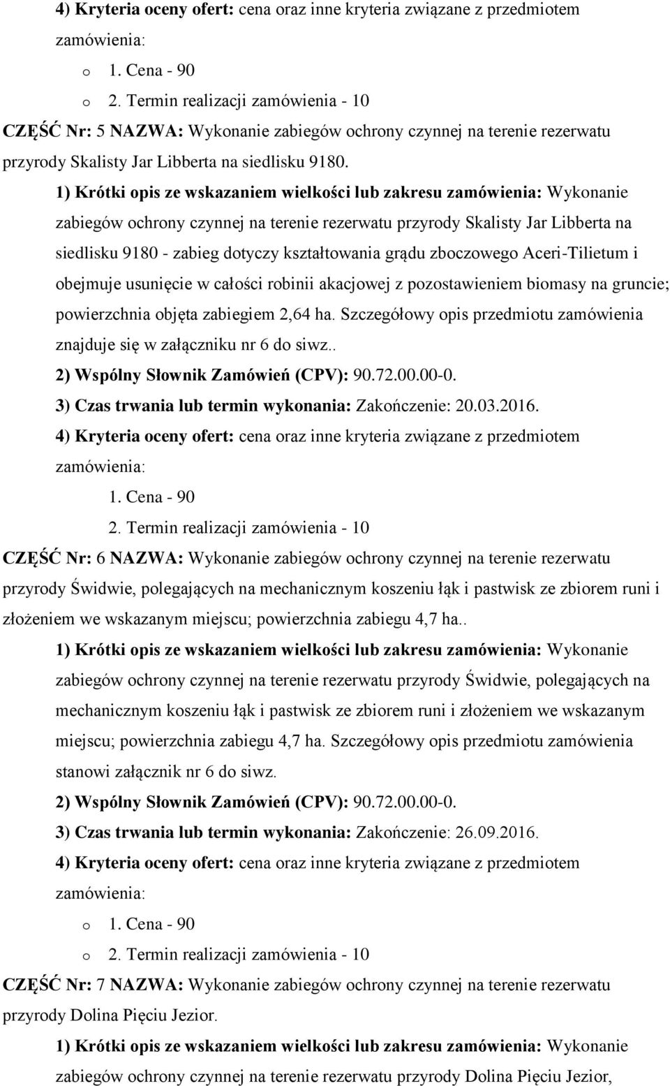 pzstawieniem bimasy na gruncie; pwierzchnia bjęta zabiegiem 2,64 ha. Szczegółwy pis przedmitu zamówienia znajduje się w załączniku nr 6 d siwz.. 3) Czas trwania lub termin wyknania: Zakńczenie: 20.03.