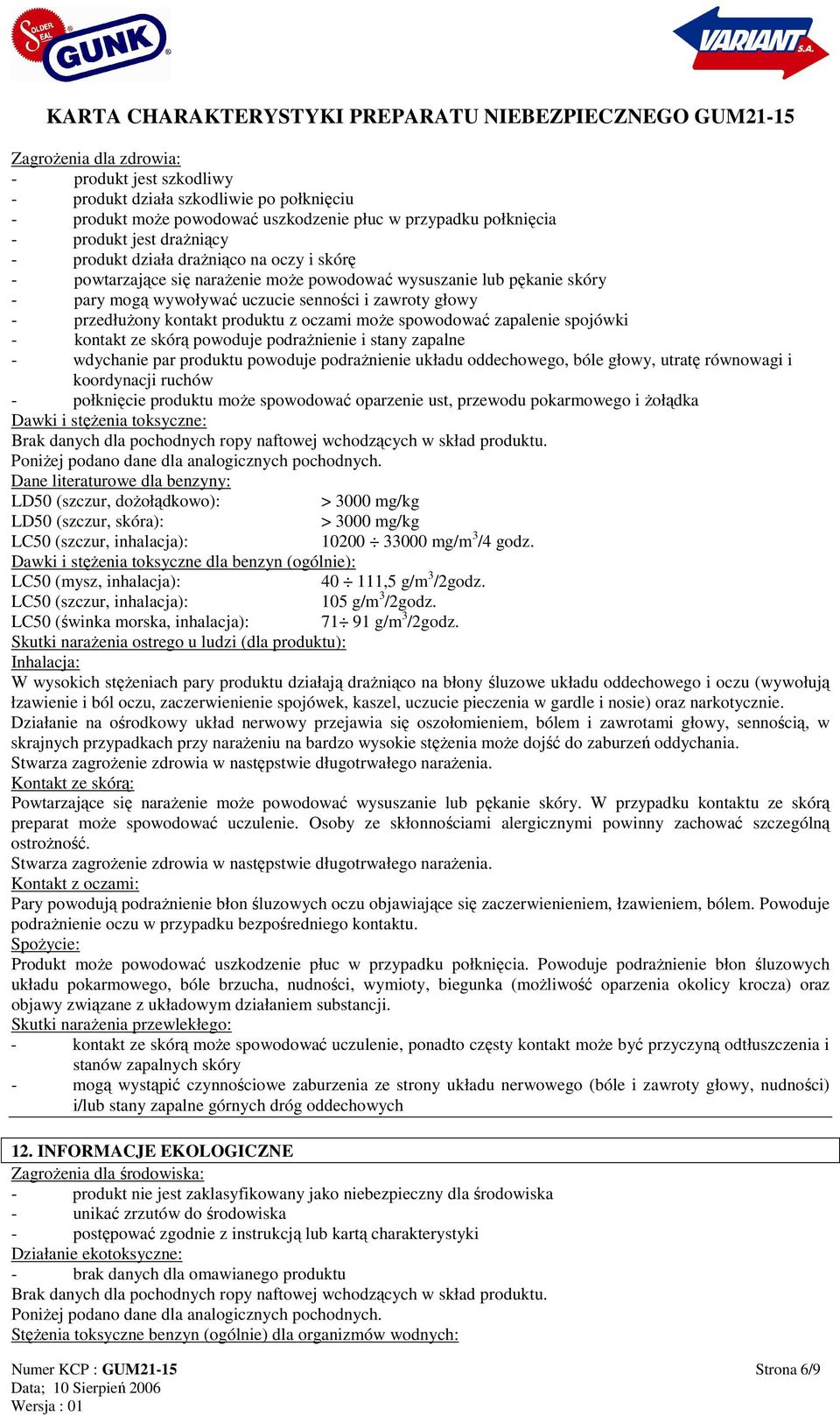 spowodować zapalenie spojówki - kontakt ze skórą powoduje podraŝnienie i stany zapalne - wdychanie par produktu powoduje podraŝnienie układu oddechowego, bóle głowy, utratę równowagi i koordynacji