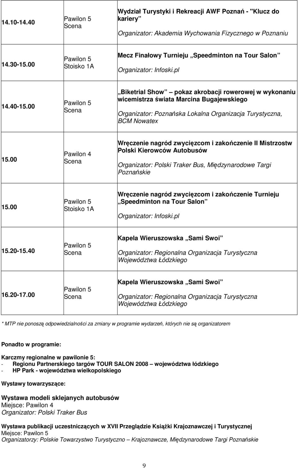 00 Pawilon 4 Wręczenie nagród zwycięzcom i zakończenie II Mistrzostw Polski Kierowców Autobusów Organizator: Polski Traker Bus, Międzynarodowe Targi Poznańskie 15.