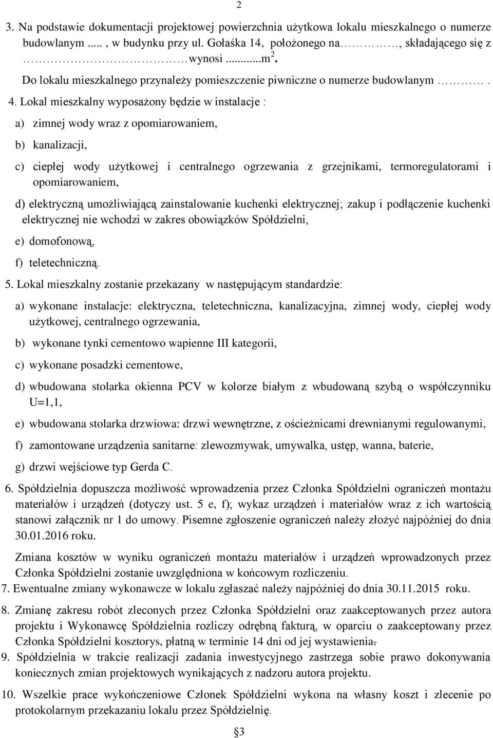 Lokal mieszkalny wyposażony będzie w instalacje : a) zimnej wody wraz z opomiarowaniem, b) kanalizacji, c) ciepłej wody użytkowej i centralnego ogrzewania z grzejnikami, termoregulatorami i