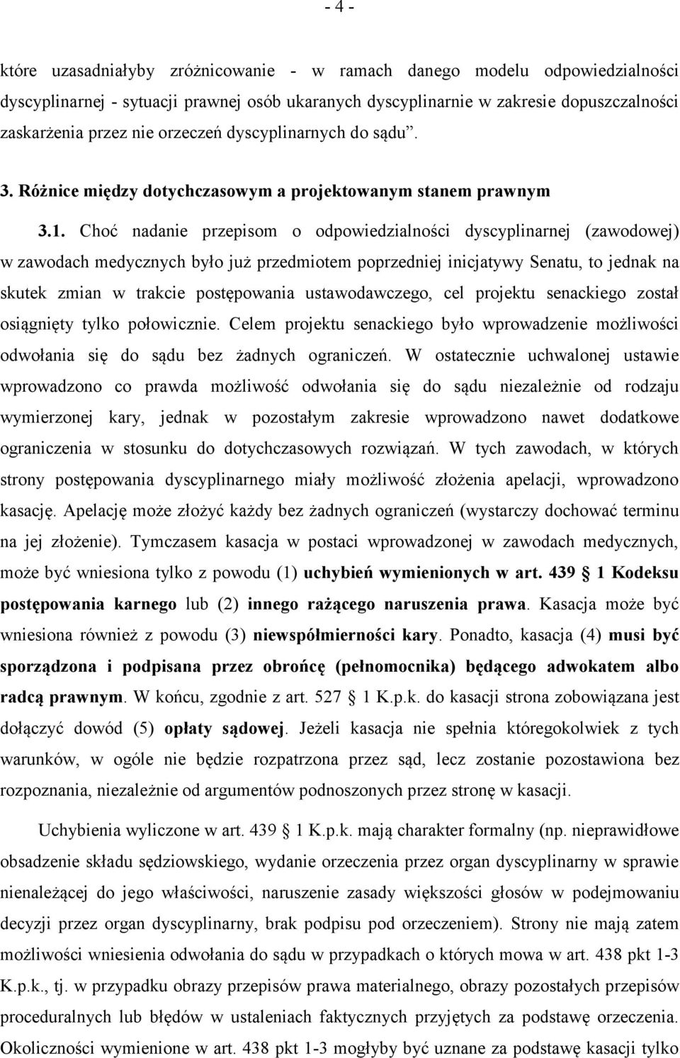 Choć nadanie przepisom o odpowiedzialności dyscyplinarnej (zawodowej) w zawodach medycznych było już przedmiotem poprzedniej inicjatywy Senatu, to jednak na skutek zmian w trakcie postępowania