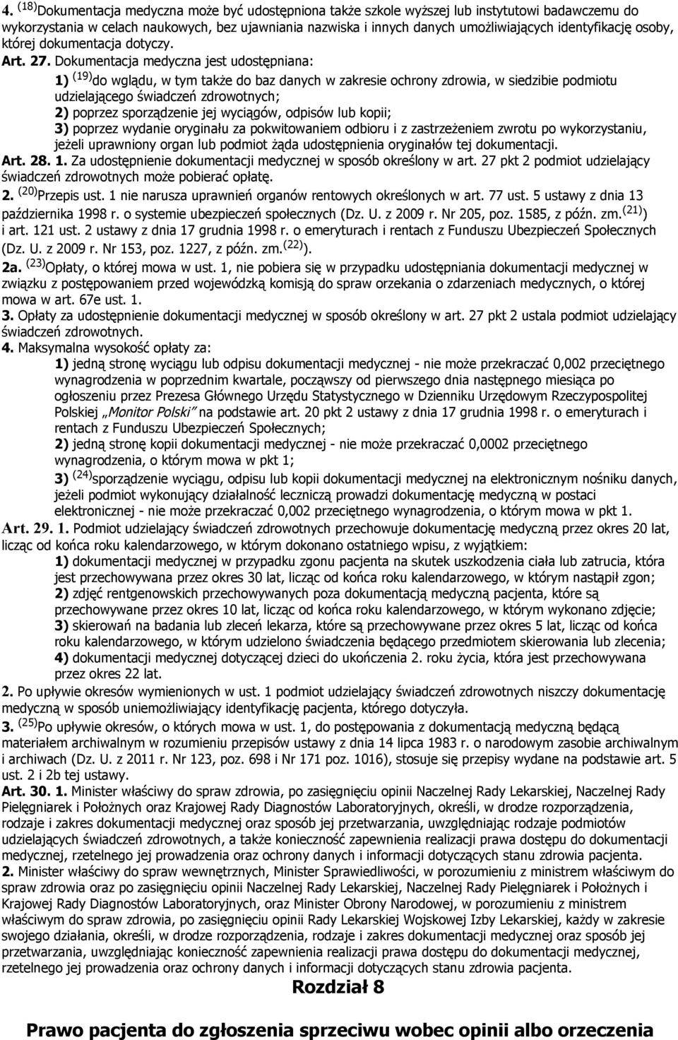 Dokumentacja medyczna jest udostępniana: 1) (19) do wglądu, w tym także do baz danych w zakresie ochrony zdrowia, w siedzibie podmiotu udzielającego świadczeń zdrowotnych; 2) poprzez sporządzenie jej