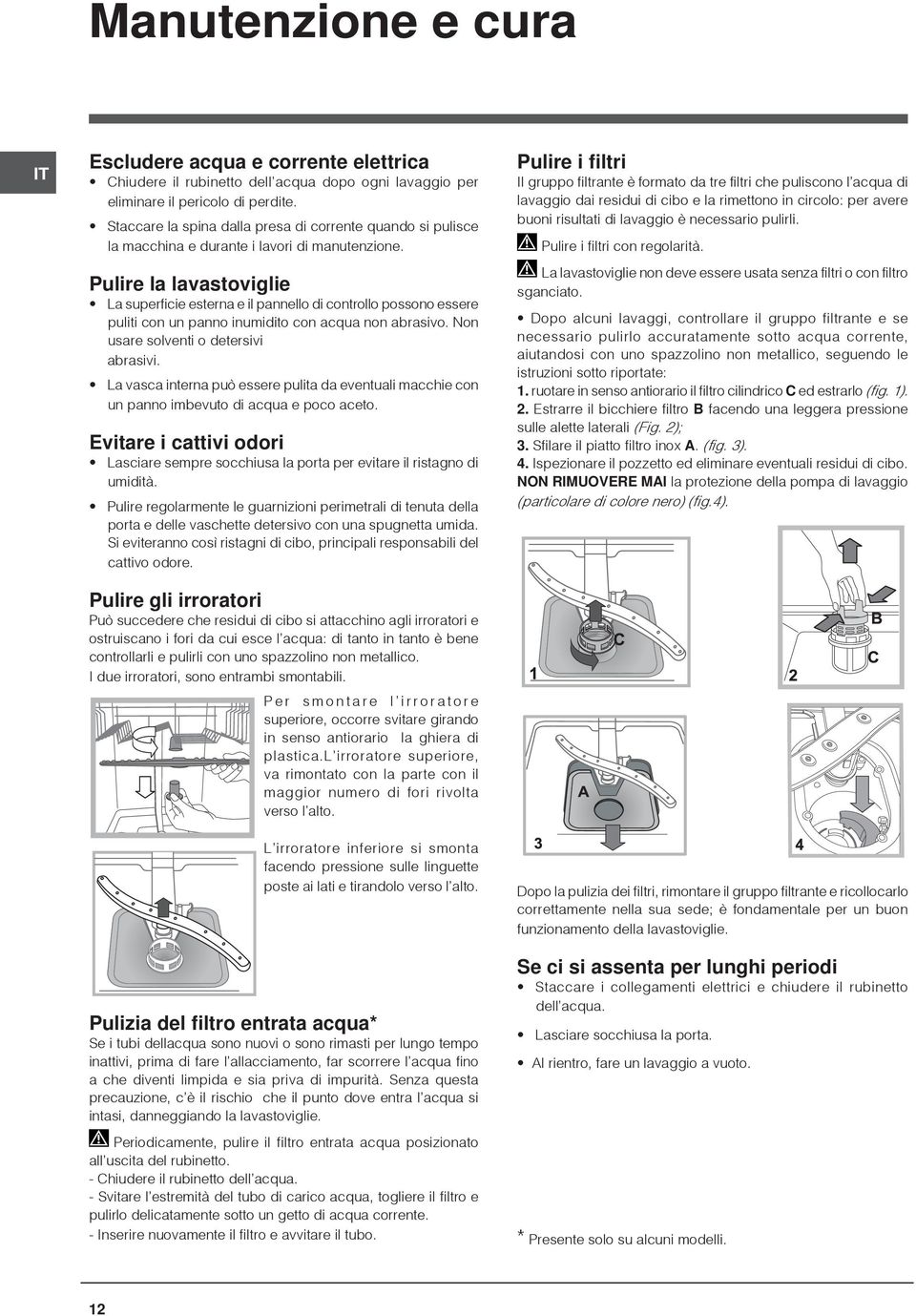 Pulire la lavastoviglie La superficie esterna e il pannello di controllo possono essere puliti con un panno inumidito con acqua non abrasivo. Non usare solventi o detersivi abrasivi.