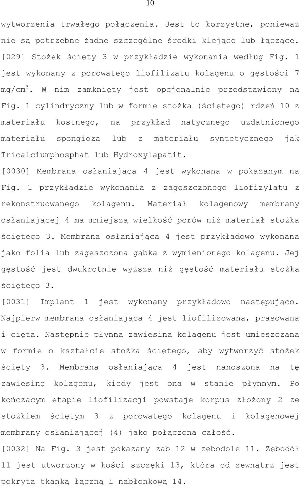 1 cylindryczny lub w formie stożka (ściętego) rdzeń 10 z materiału kostnego, na przykład natycznego uzdatnionego materiału spongioza lub z materiału syntetycznego jak Tricalciumphosphat lub