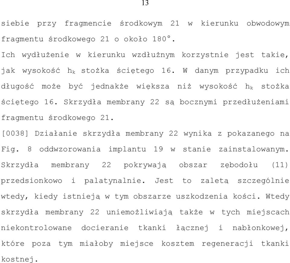 [0038] Działanie skrzydła membrany 22 wynika z pokazanego na Fig. 8 oddwzorowania implantu 19 w stanie zainstalowanym. Skrzydła membrany 22 pokrywają obszar zębodołu (11) przedsionkowo i palatynalnie.