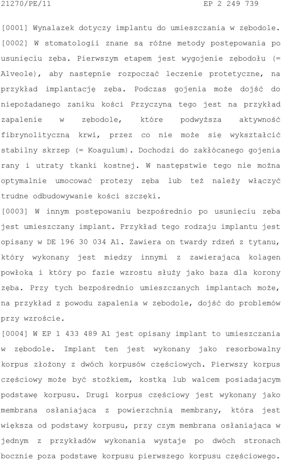 Podczas gojenia może dojść do niepożądanego zaniku kości Przyczyną tego jest na przykład zapalenie w zębodole, które podwyższa aktywność fibrynolityczną krwi, przez co nie może się wykształcić