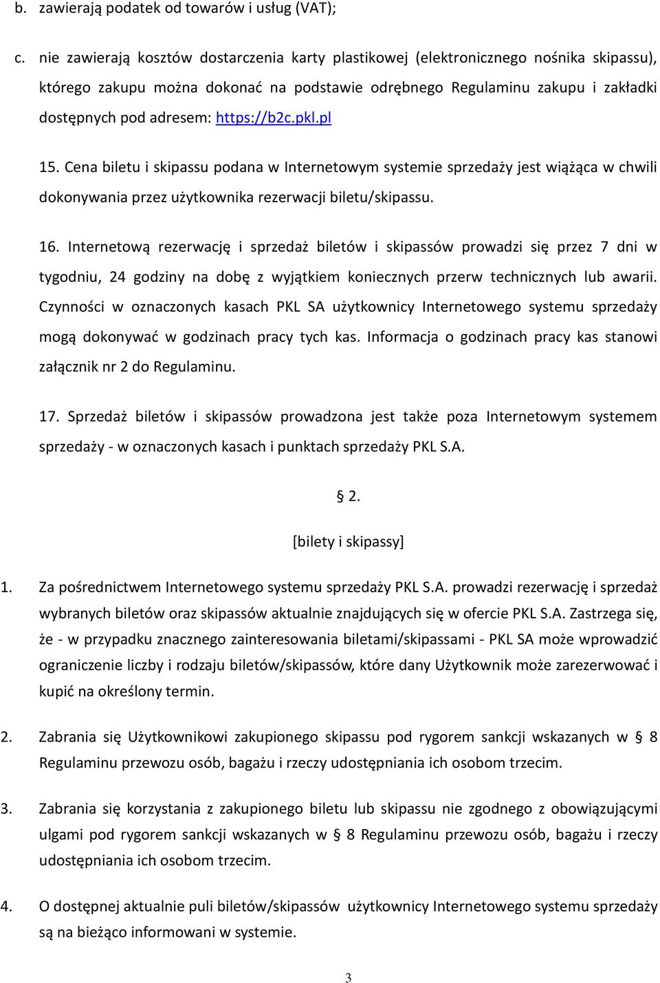 https://b2c.pkl.pl 15. Cena biletu i skipassu podana w Internetowym systemie sprzedaży jest wiążąca w chwili dokonywania przez użytkownika rezerwacji biletu/skipassu. 16.