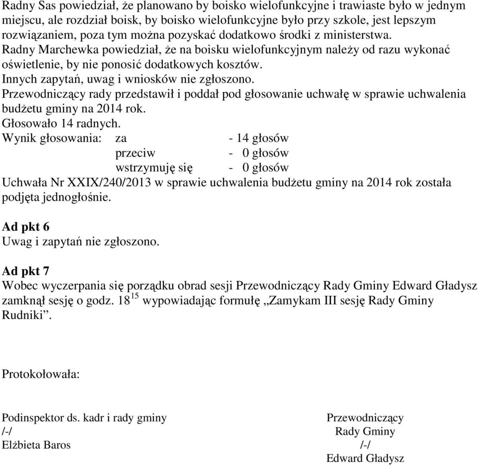 Innych zapytań, uwag i wniosków nie zgłoszono. Przewodniczący rady przedstawił i poddał pod głosowanie uchwałę w sprawie uchwalenia budżetu gminy na 2014 rok. Głosowało 14 radnych.
