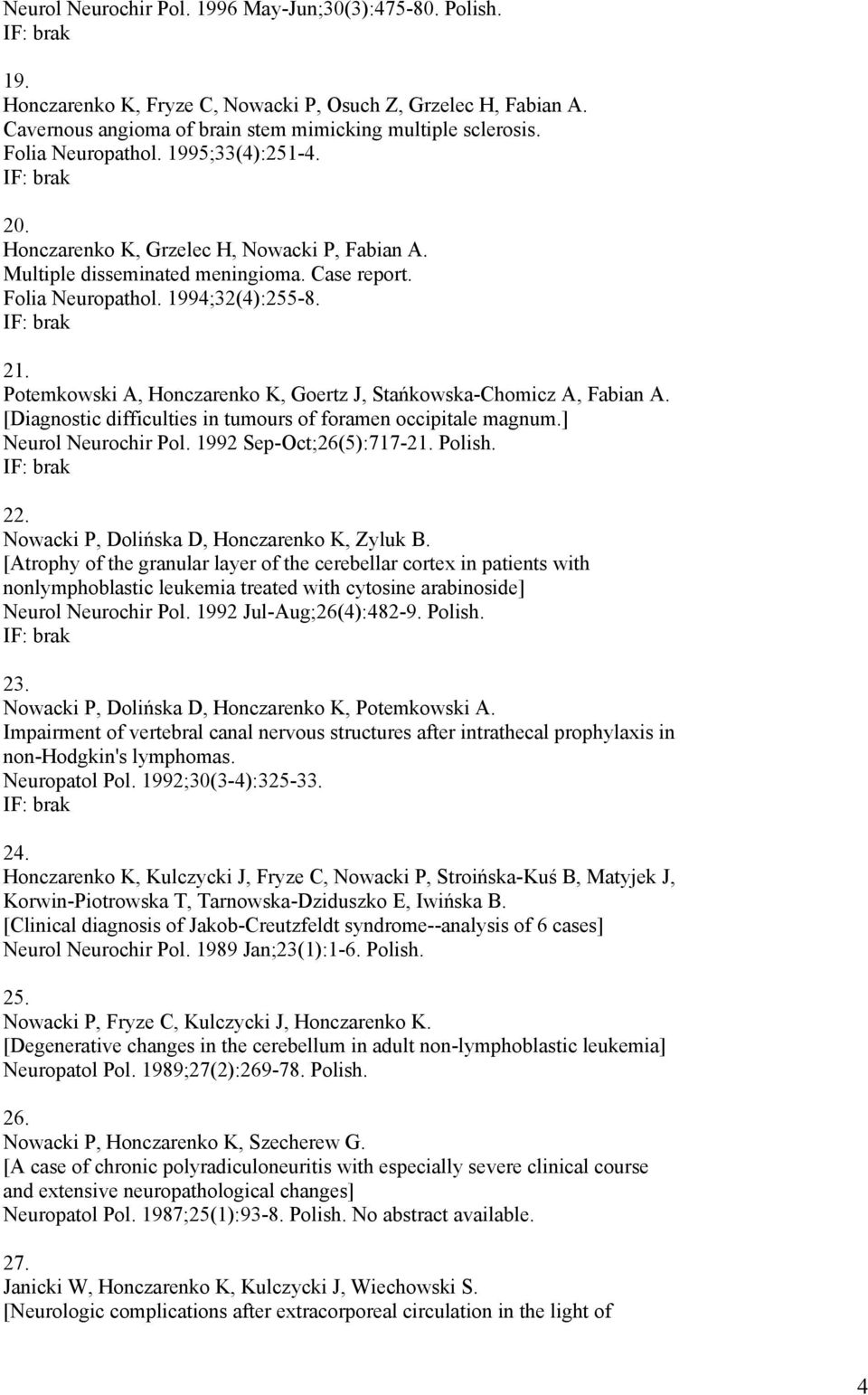 Potemkowski A, Honczarenko K, Goertz J, Stańkowska-Chomicz A, Fabian A. [Diagnostic difficulties in tumours of foramen occipitale magnum.] Neurol Neurochir Pol. 1992 Sep-Oct;26(5):717-21. Polish. 22.