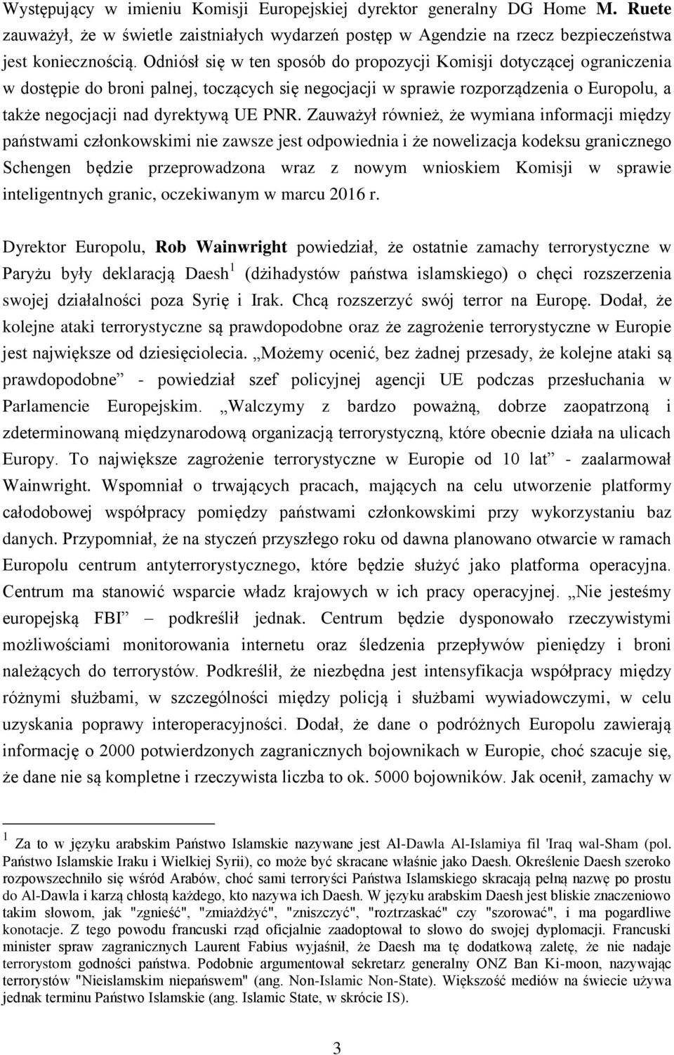 PNR. Zauważył również, że wymiana informacji między państwami członkowskimi nie zawsze jest odpowiednia i że nowelizacja kodeksu granicznego Schengen będzie przeprowadzona wraz z nowym wnioskiem