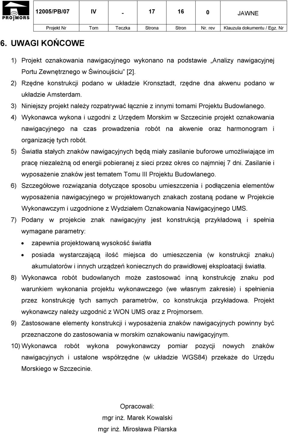 4) Wykonawca wykona i uzgodni z Urzędem Morskim w Szczecinie projekt oznakowania nawigacyjnego na czas prowadzenia robót na akwenie oraz harmonogram i organizację tych robót.