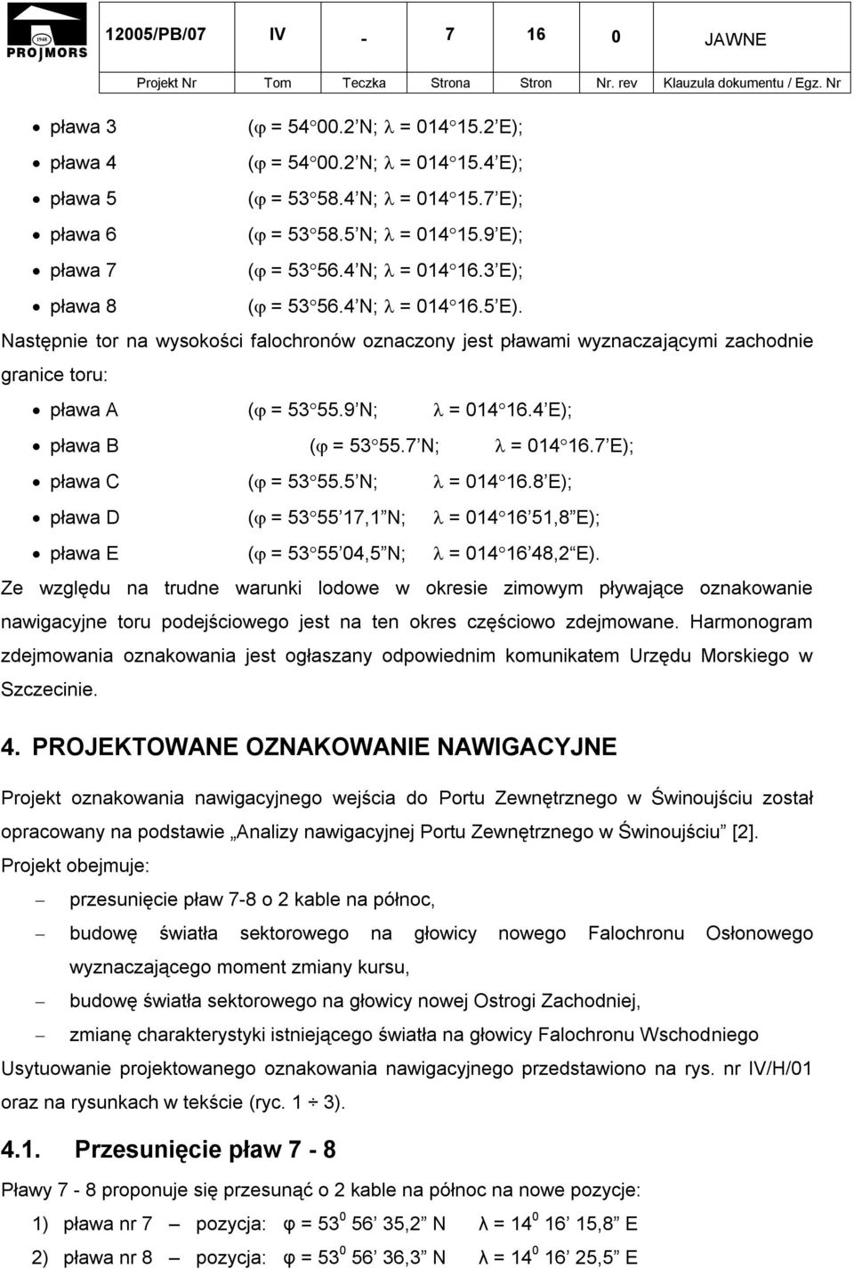 4 E); pława B ( = 5355.7 N; = 01416.7 E); pława C ( = 5355.5 N; = 01416.8 E); pława D ( = 5355 17,1 N; = 01416 51,8 E); pława E ( = 5355 04,5 N; = 01416 48,2 E).