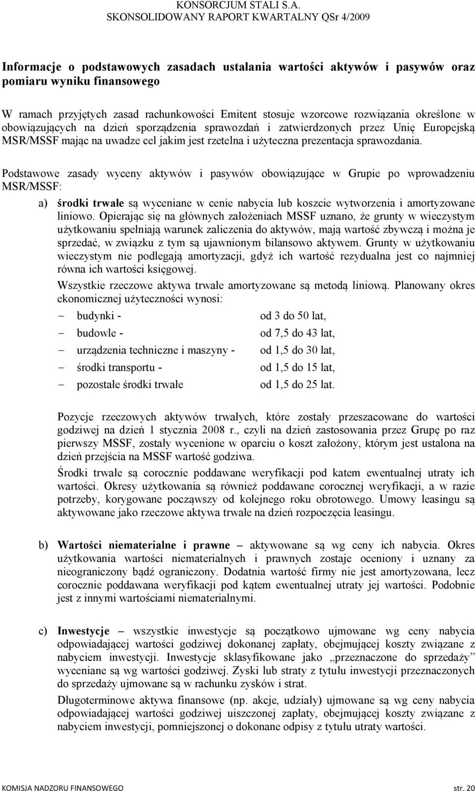 Podstawowe zasady wyceny aktywów i pasywów obowiązujące w Grupie po wprowadzeniu MSR/MSSF: a) środki trwałe są wyceniane w cenie nabycia lub koszcie wytworzenia i amortyzowane liniowo.