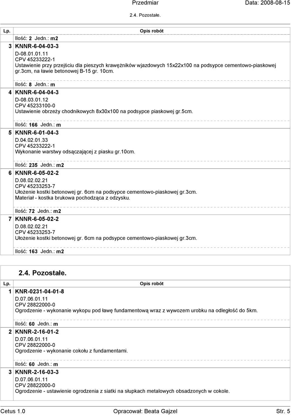 : m 4 KNNR-6-04-04-3 D-08.03.01.12 CPV 45233100-0 Ustawienie obrzeŝy chodnikowych 8x30x100 na podsypce piaskowej gr.5cm. Ilość: 166 Jedn.: m 5 KNNR-6-01-04-3 D.04.02.01.33 CPV 45233222-1 Wykonanie warstwy odsączającej z piasku gr.