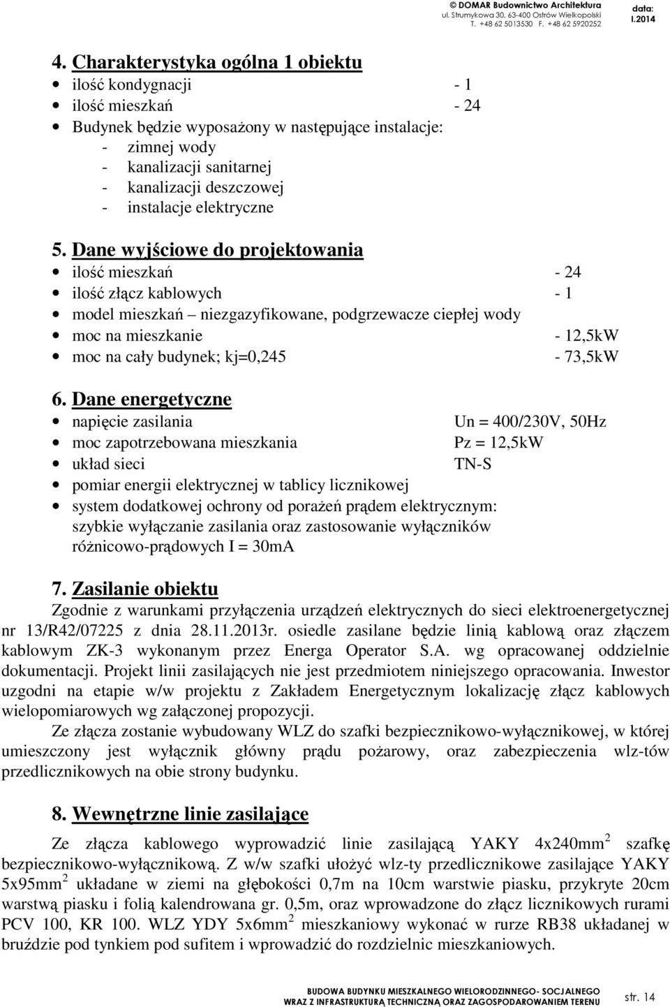 Dane wyjściowe do projektowania ilość mieszkań - 24 ilość złącz kablowych - 1 model mieszkań niezgazyfikowane, podgrzewacze ciepłej wody moc na mieszkanie - 12,5kW moc na cały budynek;