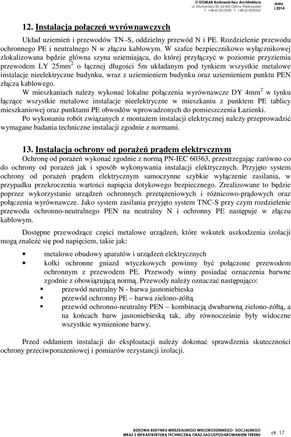 wszystkie metalowe instalacje nieelektryczne budynku, wraz z uziemieniem budynku oraz uziemieniem punktu PEN złącza kablowego.