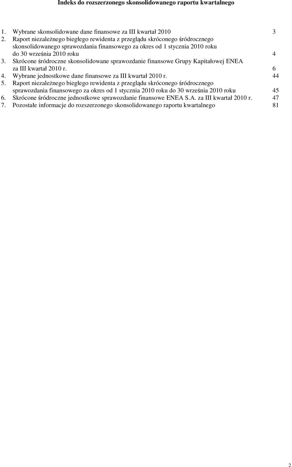 Skrócone śródroczne skonsolidowane sprawozdanie finansowe Grupy Kapitałowej ENEA za III kwartał 2010 r. 6 4. Wybrane jednostkowe dane finansowe za III kwartał 2010 r. 44 5.