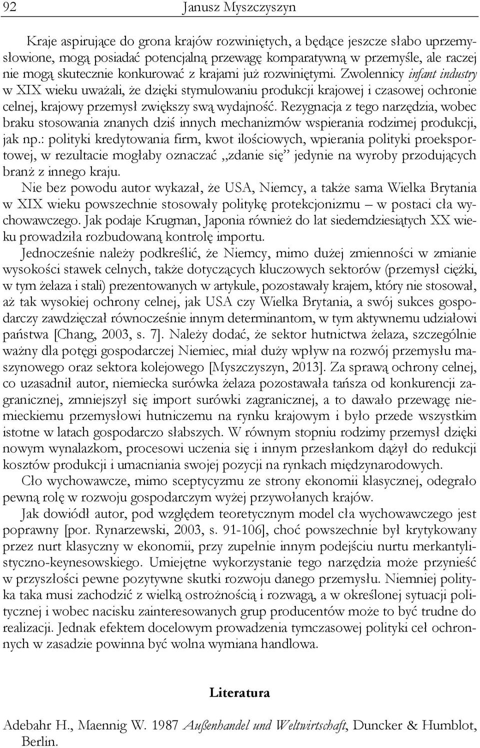 Zwolennicy infant industry w XIX wieku uważali, że dzięki stymulowaniu produkcji krajowej i czasowej ochronie celnej, krajowy przemysł zwiększy swą wydajność.