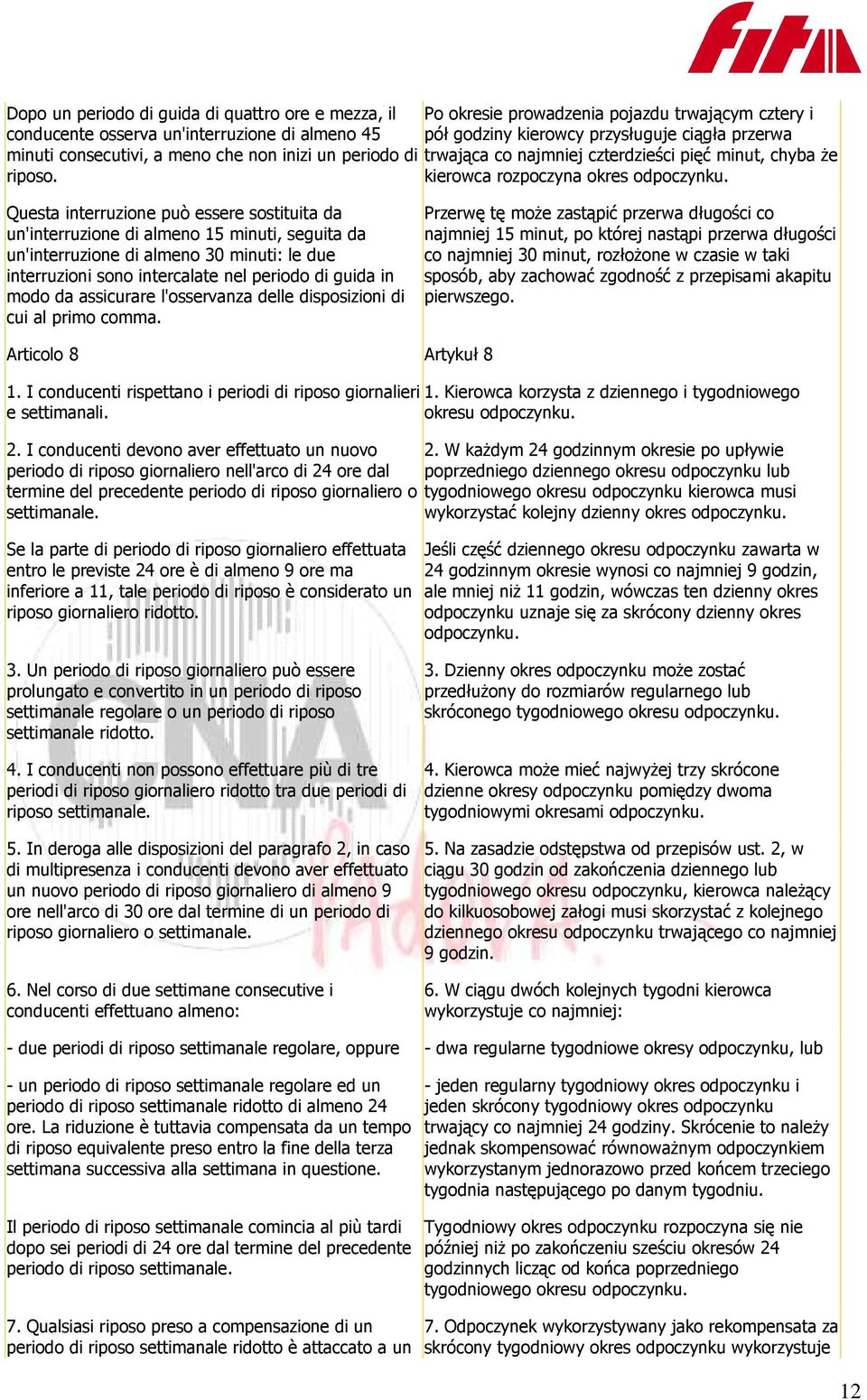 Questa interruzione può essere sostituita da un'interruzione di almeno 15 minuti, seguita da un'interruzione di almeno 30 minuti: le due interruzioni sono intercalate nel periodo di guida in modo da