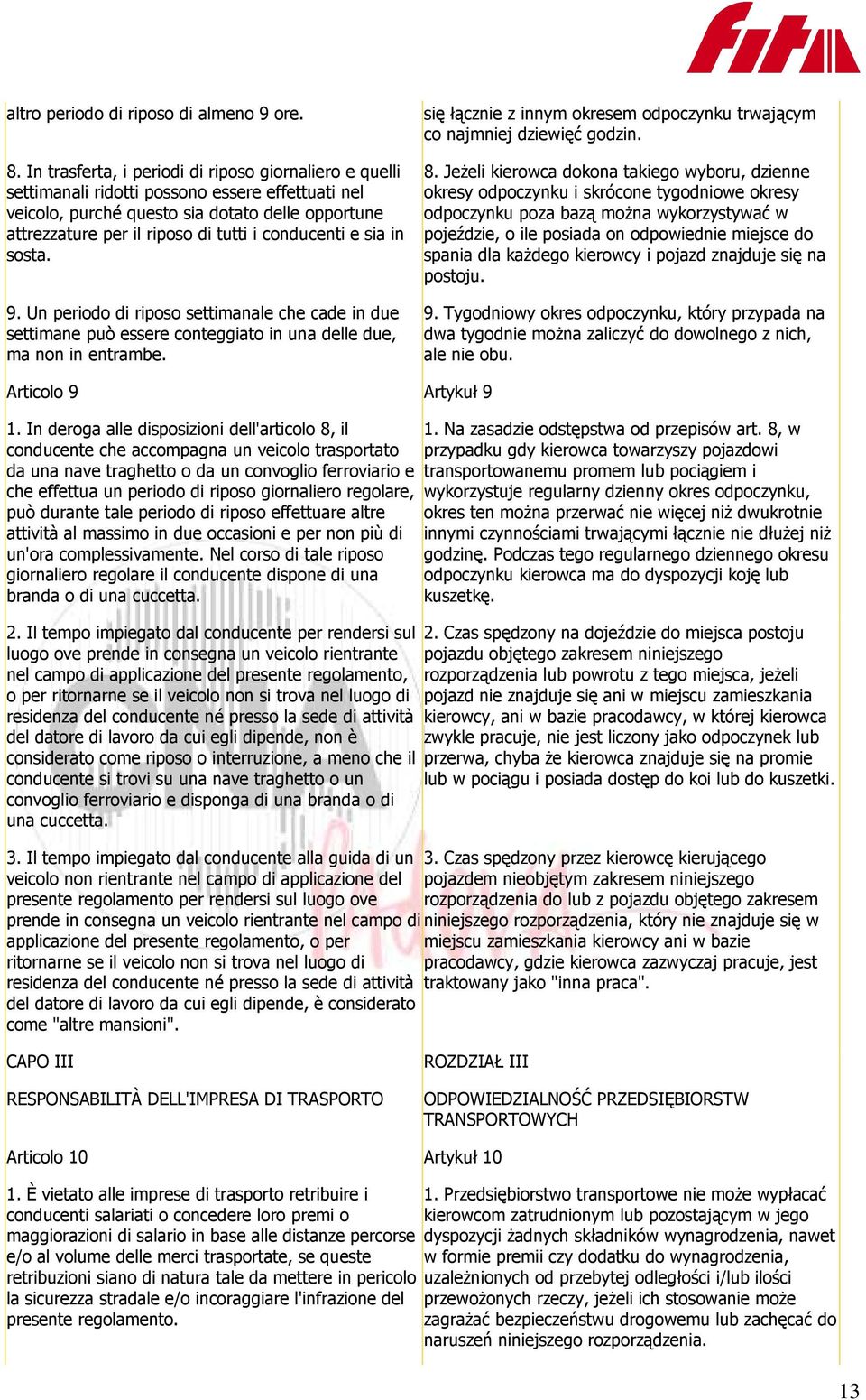 conducenti e sia in sosta. 9. Un periodo di riposo settimanale che cade in due settimane può essere conteggiato in una delle due, ma non in entrambe.