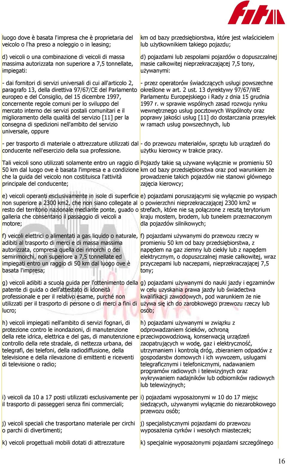 7,5 tony, używanymi: - dai fornitori di servizi universali di cui all'articolo 2, paragrafo 13, della direttiva 97/67/CE del Parlamento europeo e del Consiglio, del 15 dicembre 1997, concernente