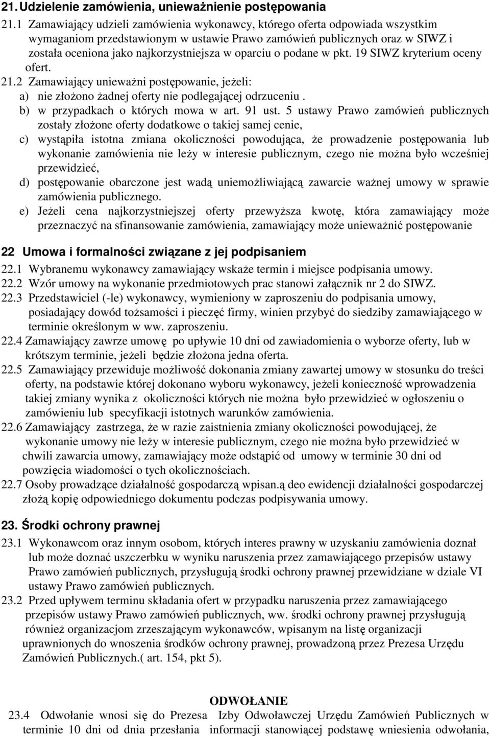 oparciu o podane w pkt. 19 SIWZ kryterium oceny ofert. 21.2 Zamawiający uniewaŝni postępowanie, jeŝeli: a) nie złoŝono Ŝadnej oferty nie podlegającej odrzuceniu. b) w przypadkach o których mowa w art.