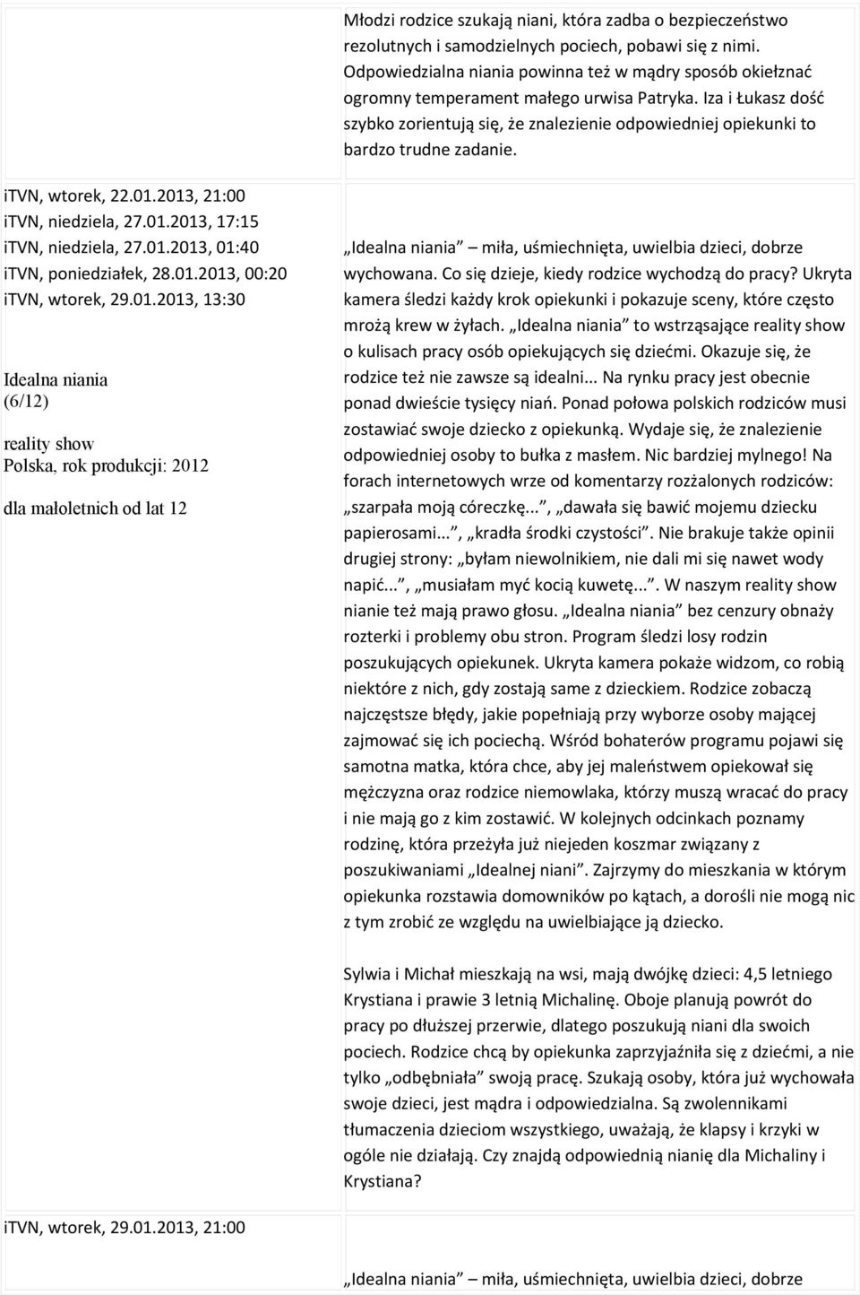 Iza i Łukasz dość szybko zorientują się, że znalezienie odpowiedniej opiekunki to bardzo trudne zadanie. itvn, wtorek, 22.01.2013, 21:00 itvn, niedziela, 27.01.2013, 17:15 itvn, niedziela, 27.01.2013, 01:40 itvn, poniedziałek, 28.