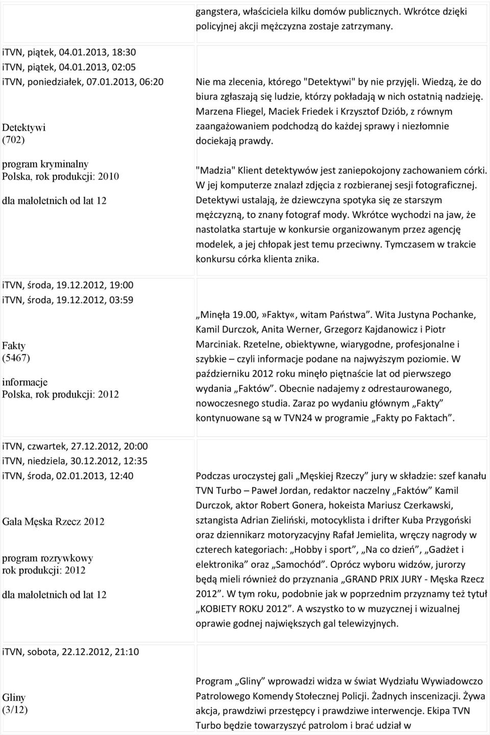 2012, 19:00 itvn, środa, 19.12.2012, 03:59 Fakty (5467) informacje itvn, czwartek, 27.12.2012, 20:00 itvn, niedziela, 30.12.2012, 12:35 itvn, środa, 02.01.2013, 12:40 Gala Męska Rzecz 2012 program rozrywkowy rok produkcji: 2012 Nie ma zlecenia, którego "Detektywi" by nie przyjęli.