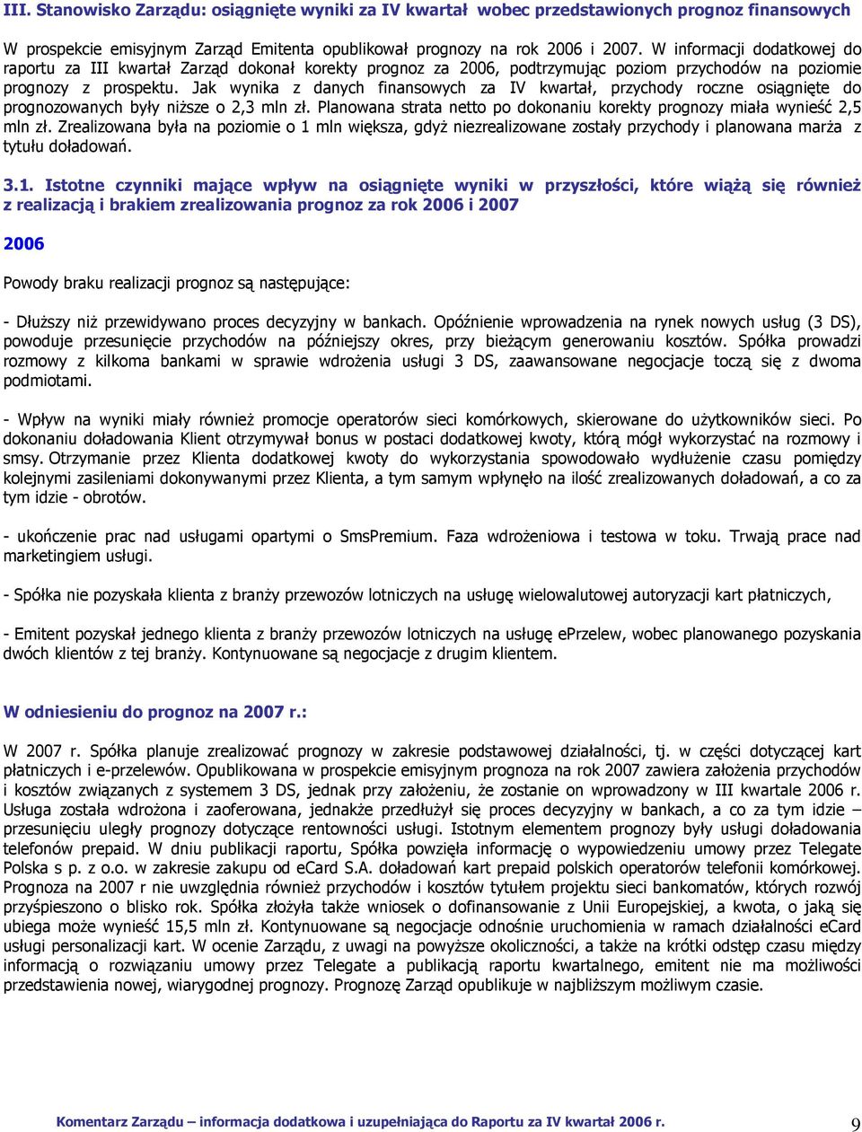 Jak wynika z danych finansowych za, przychy roczne osiągnięte prognozowanych były niższe o 2,3 mln zł. Planowana strata netto po konaniu korekty prognozy miała wynieść 2,5 mln zł.