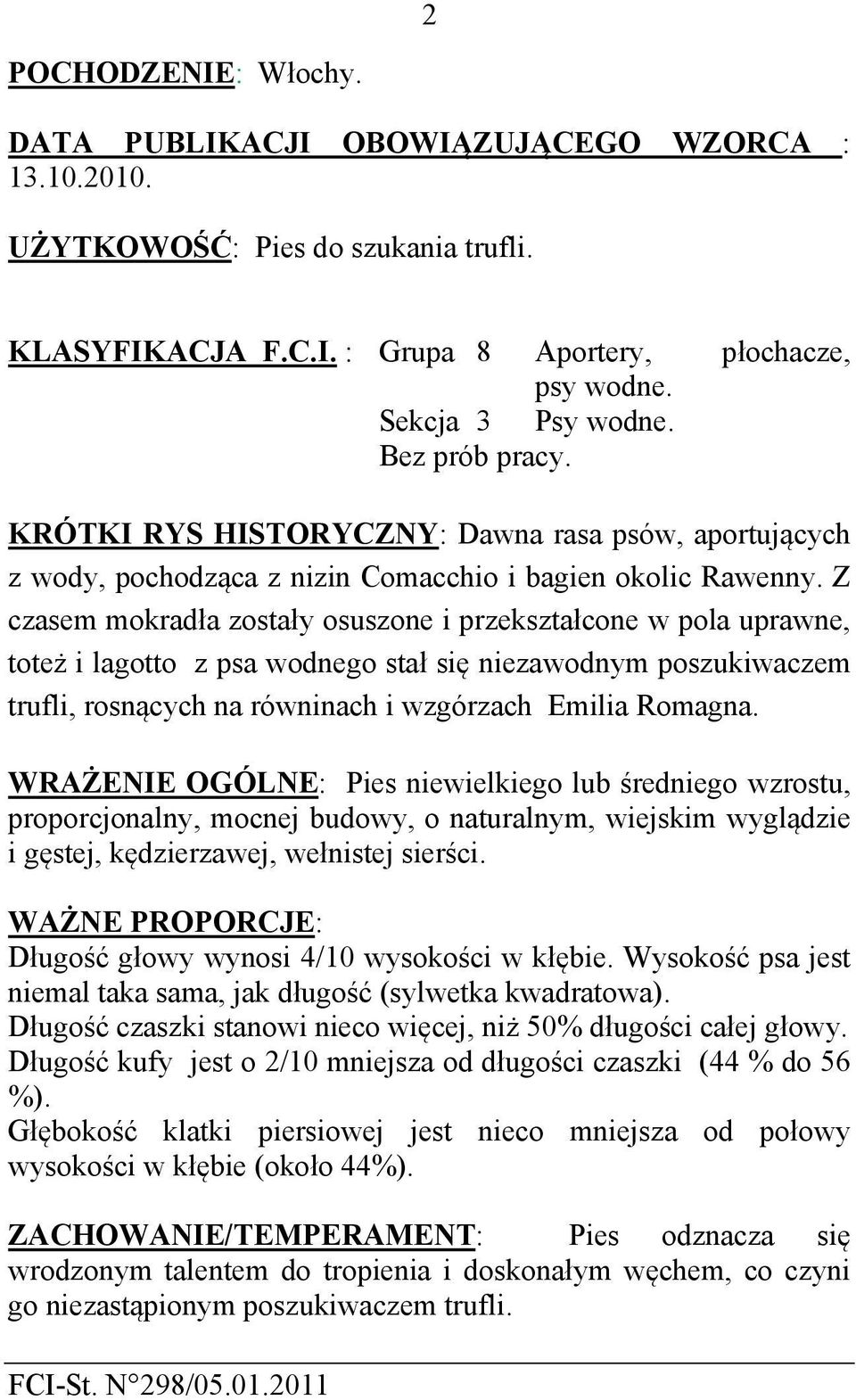 Z czasem mokradła zostały osuszone i przekształcone w pola uprawne, toteż i lagotto z psa wodnego stał się niezawodnym poszukiwaczem trufli, rosnących na równinach i wzgórzach Emilia Romagna.