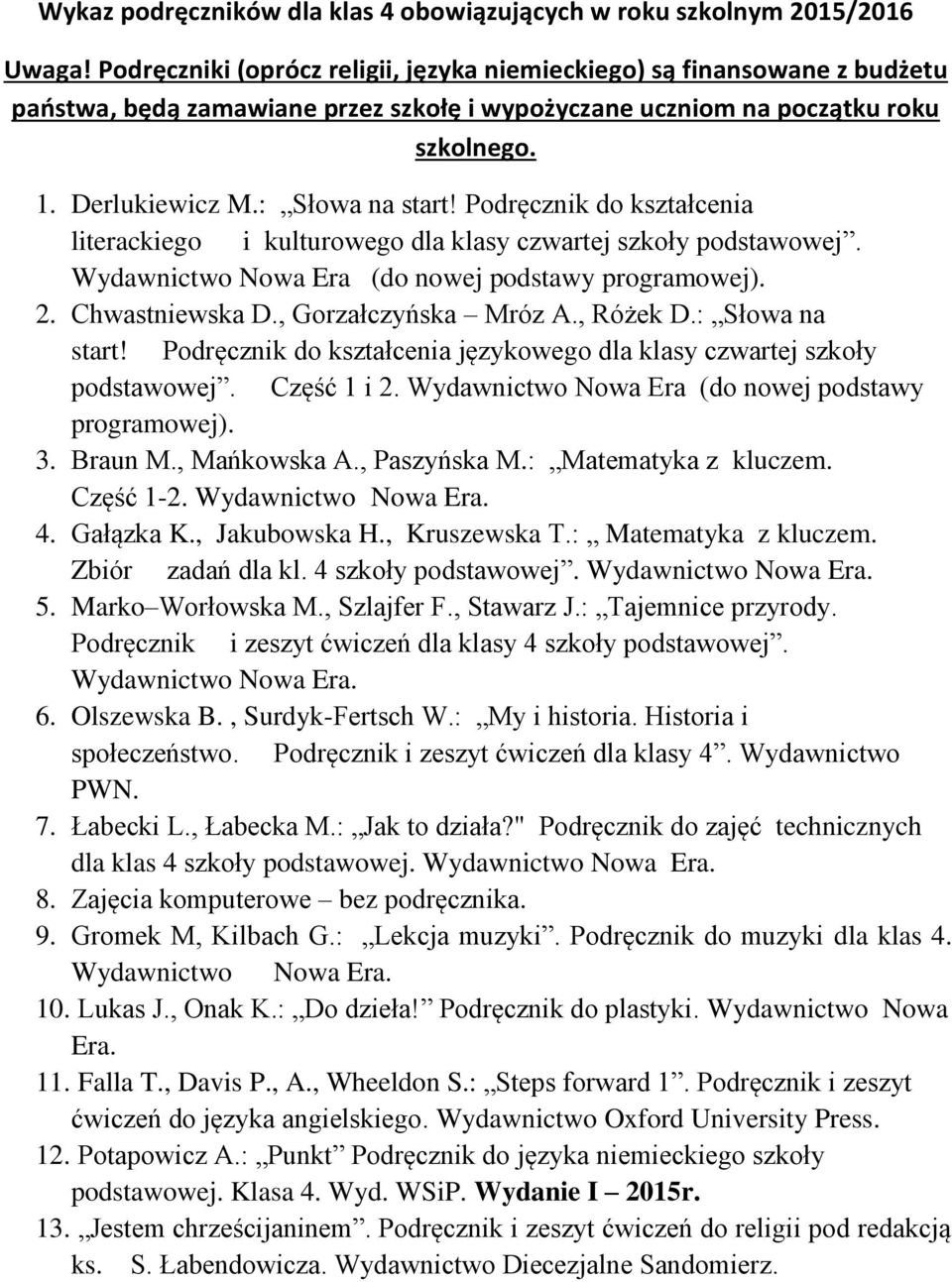 Podręcznik do kształcenia literackiego i kulturowego dla klasy czwartej szkoły podstawowej. Wydawnictwo Nowa Era (do nowej podstawy programowej). 2. Chwastniewska D., Gorzałczyńska Mróz A., Różek D.