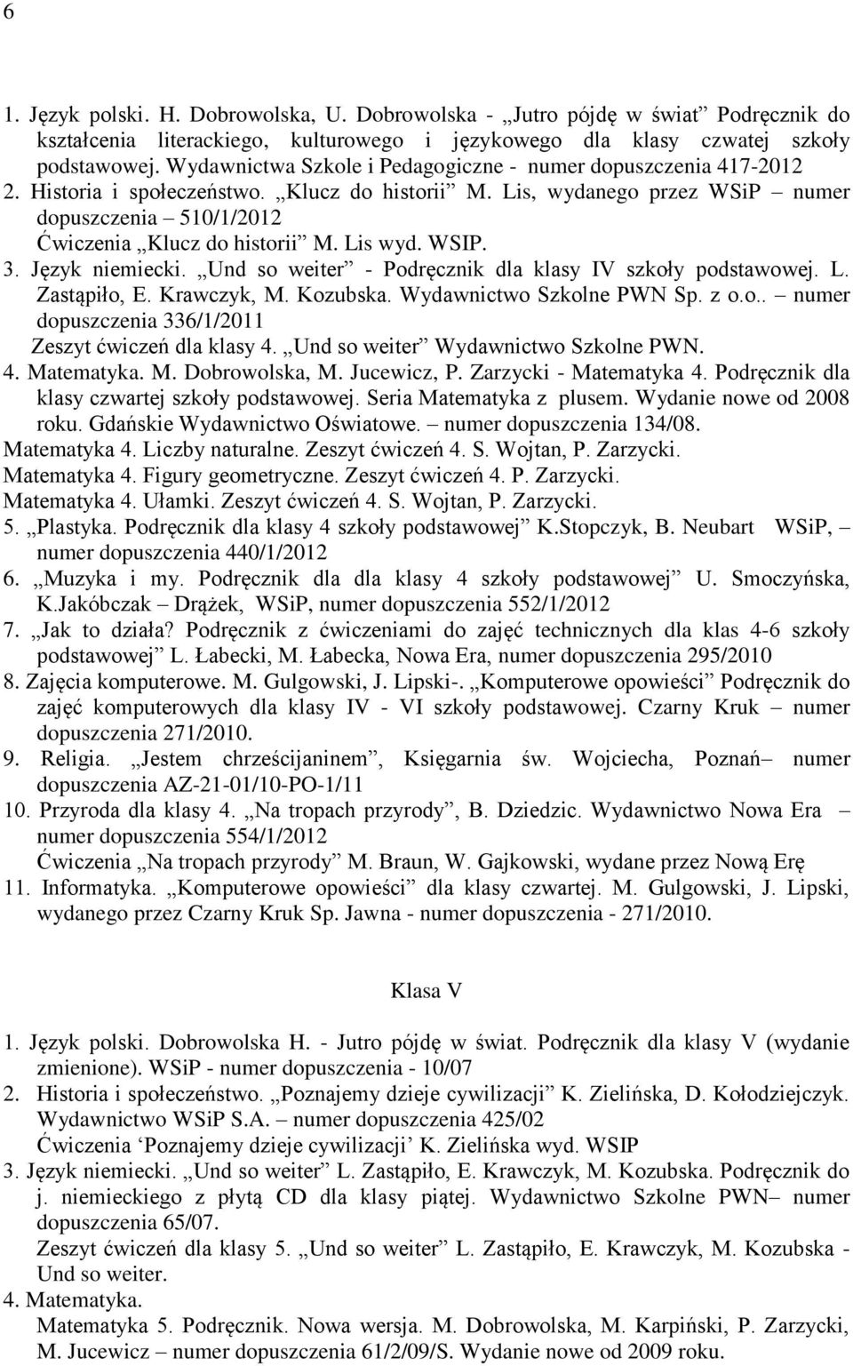 Lis wyd. WSIP. 3. Język niemiecki. Und so weiter - Podręcznik dla klasy IV szkoły podstawowej. L. Zastąpiło, E. Krawczyk, M. Kozubska. Wydawnictwo Szkolne PWN Sp. z o.o.. numer dopuszczenia 336/1/2011 Zeszyt ćwiczeń dla klasy 4.