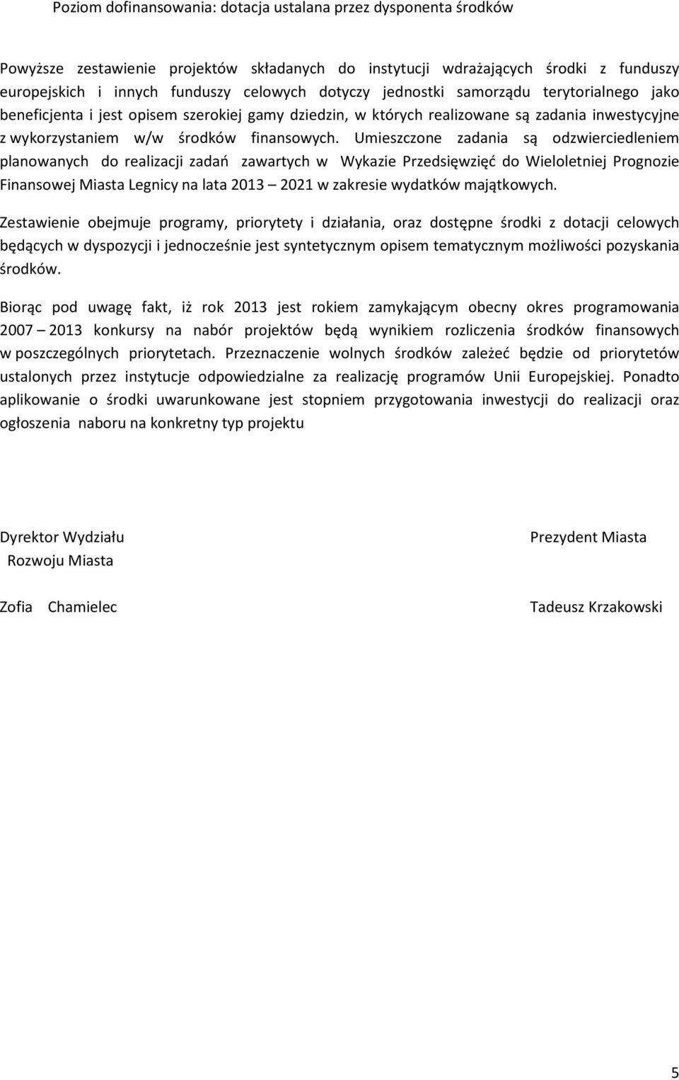 Umieszczone zadania są odzwierciedleniem planowanych do realizacji zadań zawartych w Wykazie Przedsięwzięć do Wieloletniej Prognozie Finansowej Miasta Legnicy na lata 2013 2021 w zakresie wydatków