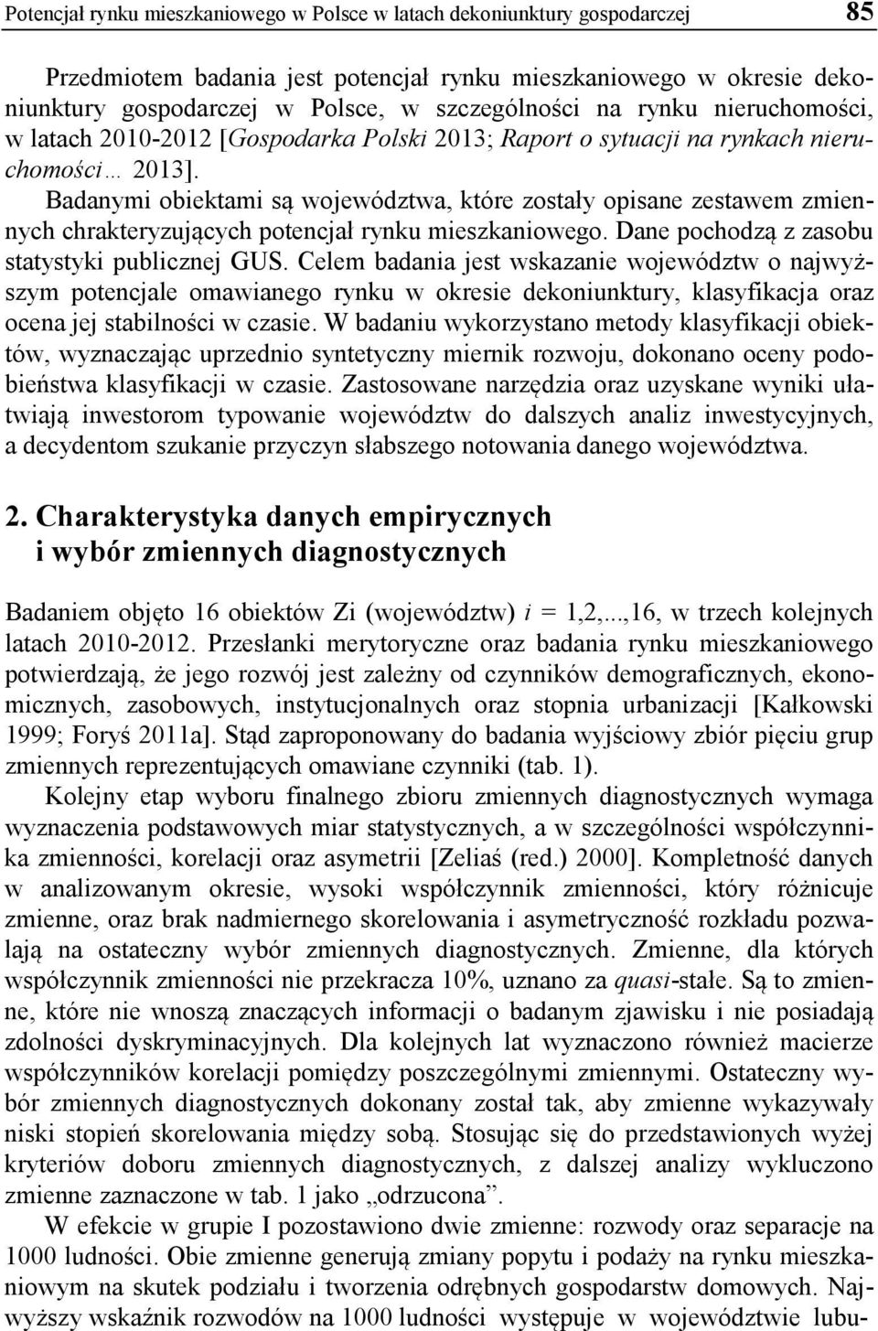 Badanymi obiektami są województwa, które zostały opisane zestawem zmiennych chrakteryzujących potencjał rynku mieszkaniowego. Dane pochodzą z zasobu statystyki publicznej GUS.