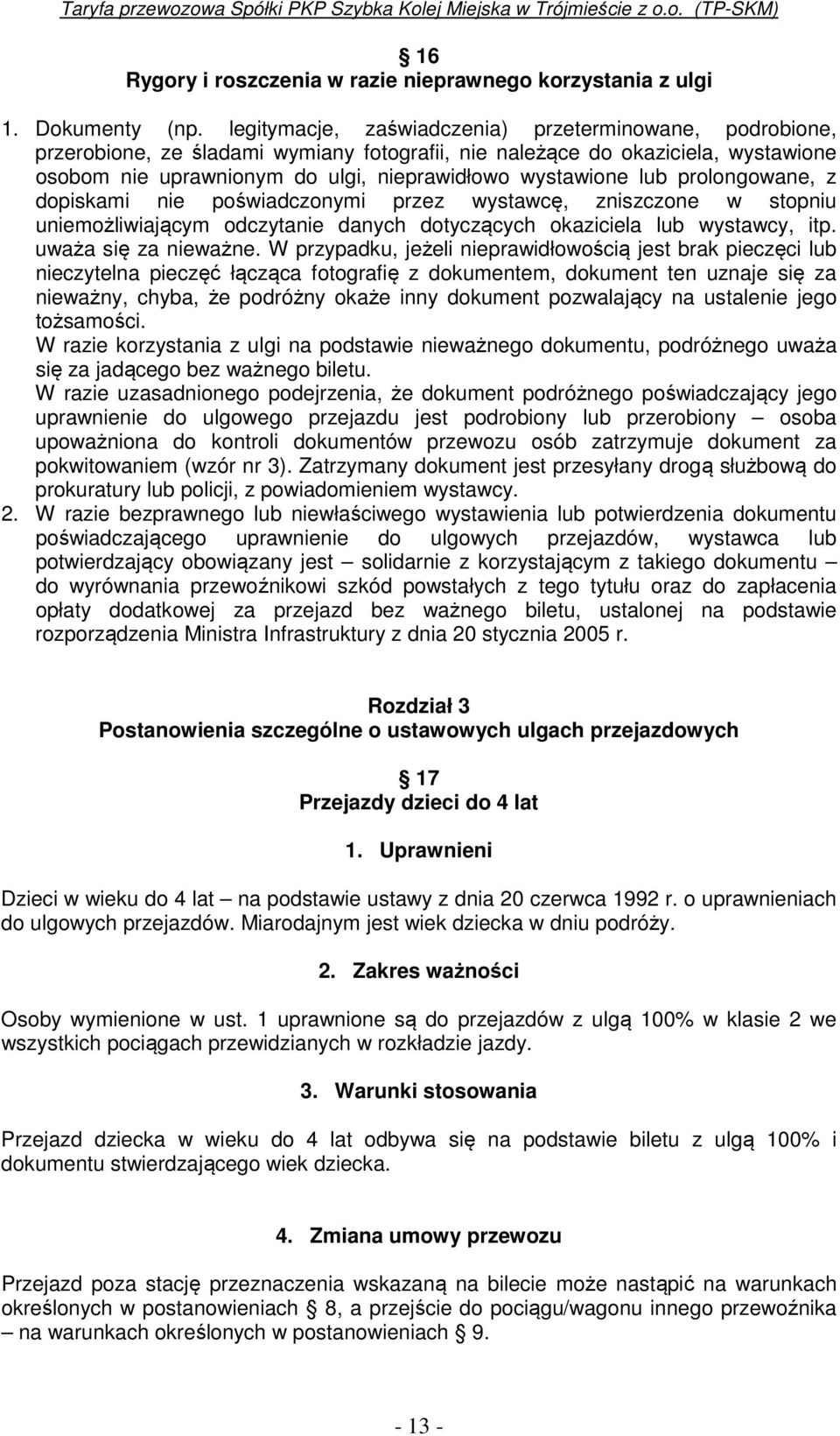 lub prolongowane, z dopiskami nie poświadczonymi przez wystawcę, zniszczone w stopniu uniemożliwiającym odczytanie danych dotyczących okaziciela lub wystawcy, itp. uważa się za nieważne.