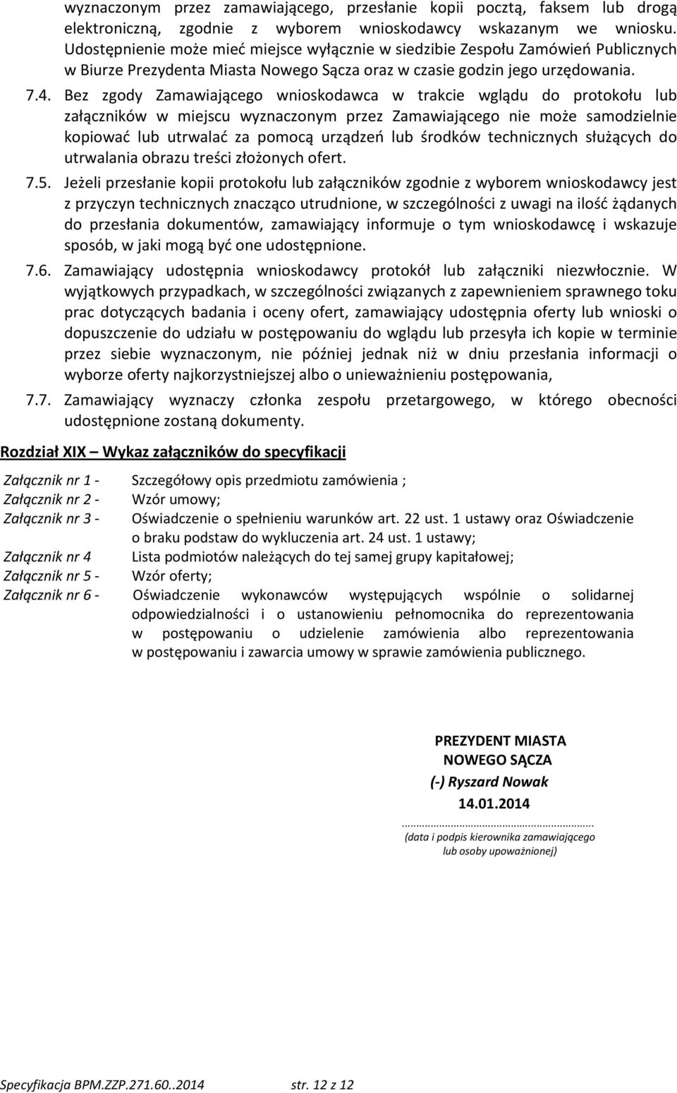 Bez zgody Zamawiającego wnioskodawca w trakcie wglądu do protokołu lub załączników w miejscu wyznaczonym przez Zamawiającego nie może samodzielnie kopiować lub utrwalać za pomocą urządzeń lub środków