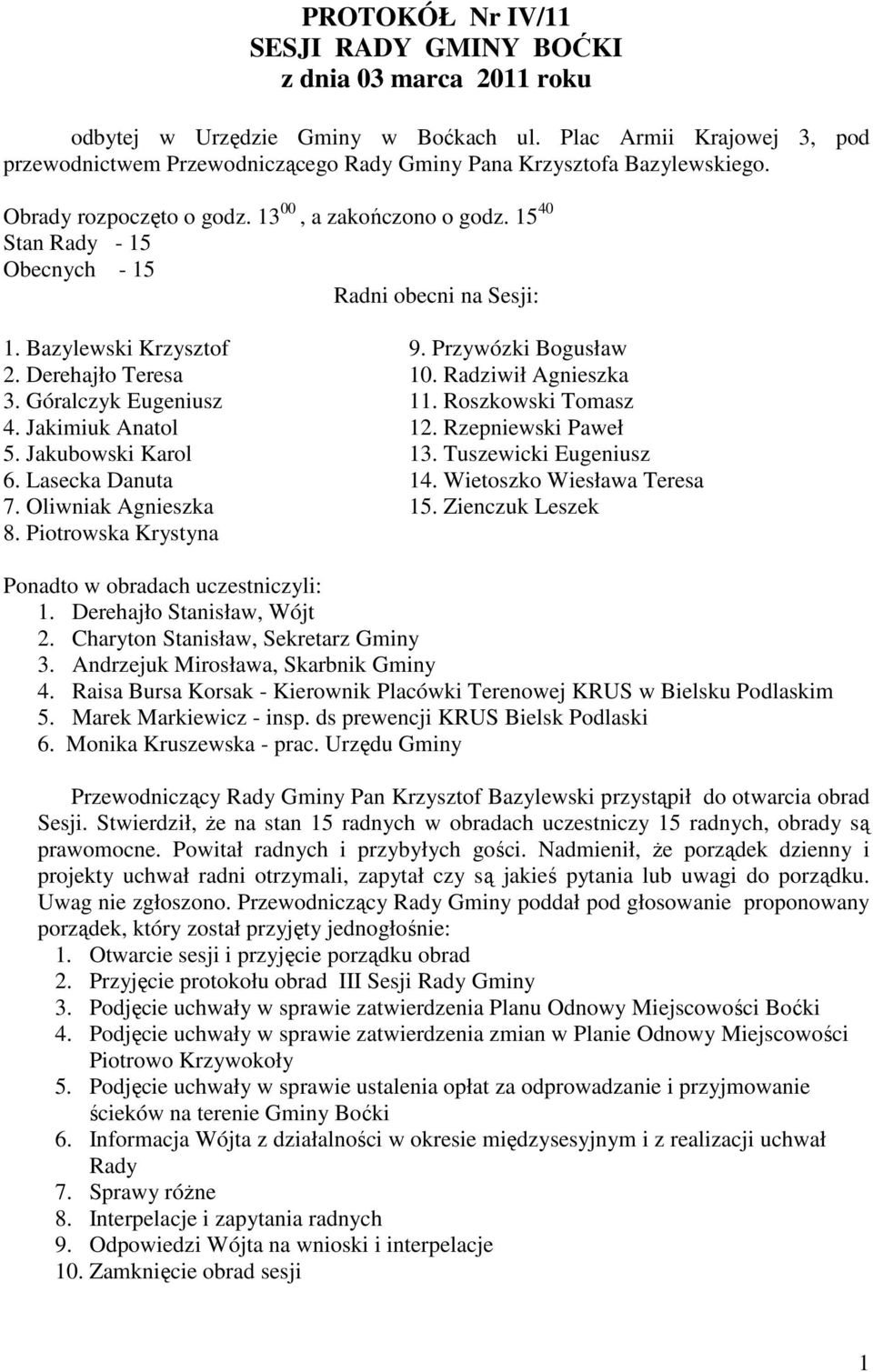 15 40 Stan Rady - 15 Obecnych - 15 Radni obecni na Sesji: 1. Bazylewski Krzysztof 9. Przywózki Bogusław 2. Derehajło Teresa 10. Radziwił Agnieszka 3. Góralczyk Eugeniusz 11. Roszkowski Tomasz 4.