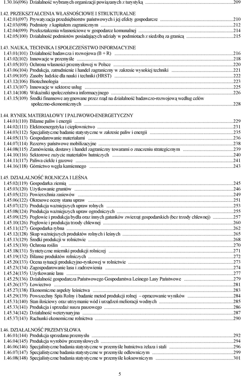 .. 215 1.43. NAUKA, TECHNIKA I SPOŁECZEŃSTWO INFORMACYJNE 1.43.01(101) Działalność badawcza i rozwojowa (B + R)... 216 1.43.02(102) Innowacje w przemyśle... 218 1.43.05(103) Ochrona własności przemysłowej w Polsce.