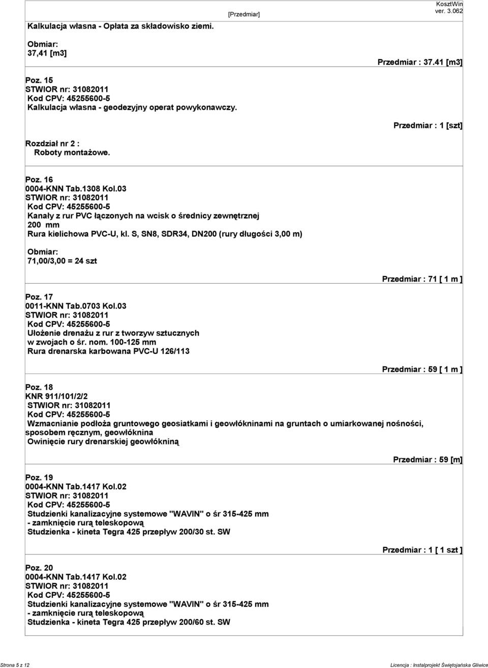 S, SN8, SDR34, DN200 (rury długości 3,00 m) 71,00/3,00 = 24 szt Przedmiar : 71 [ 1 m ] Poz. 17 0011-KNN Tab.0703 Kol.03 Ułożenie drenażu z rur z tworzyw sztucznych w zwojach o śr. nom.