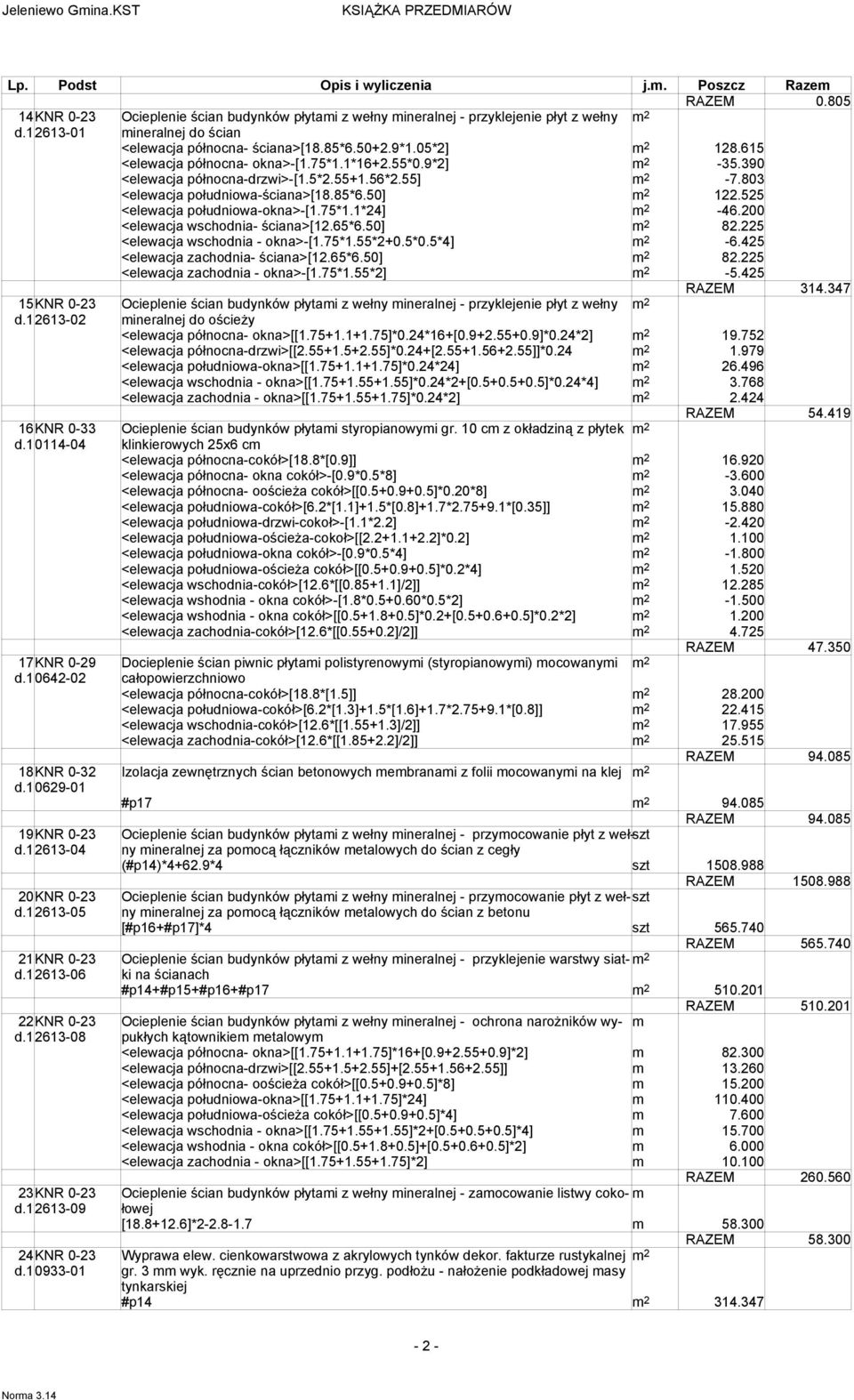 803 <elewacja południowa-ściana>[18.85*6.50] 2 122.525 <elewacja południowa-okna>-[1.75*1.1*24] 2-46.200 <elewacja wschodnia- ściana>[12.65*6.50] 2 82.225 <elewacja wschodnia - okna>-[1.75*1.55*2+0.