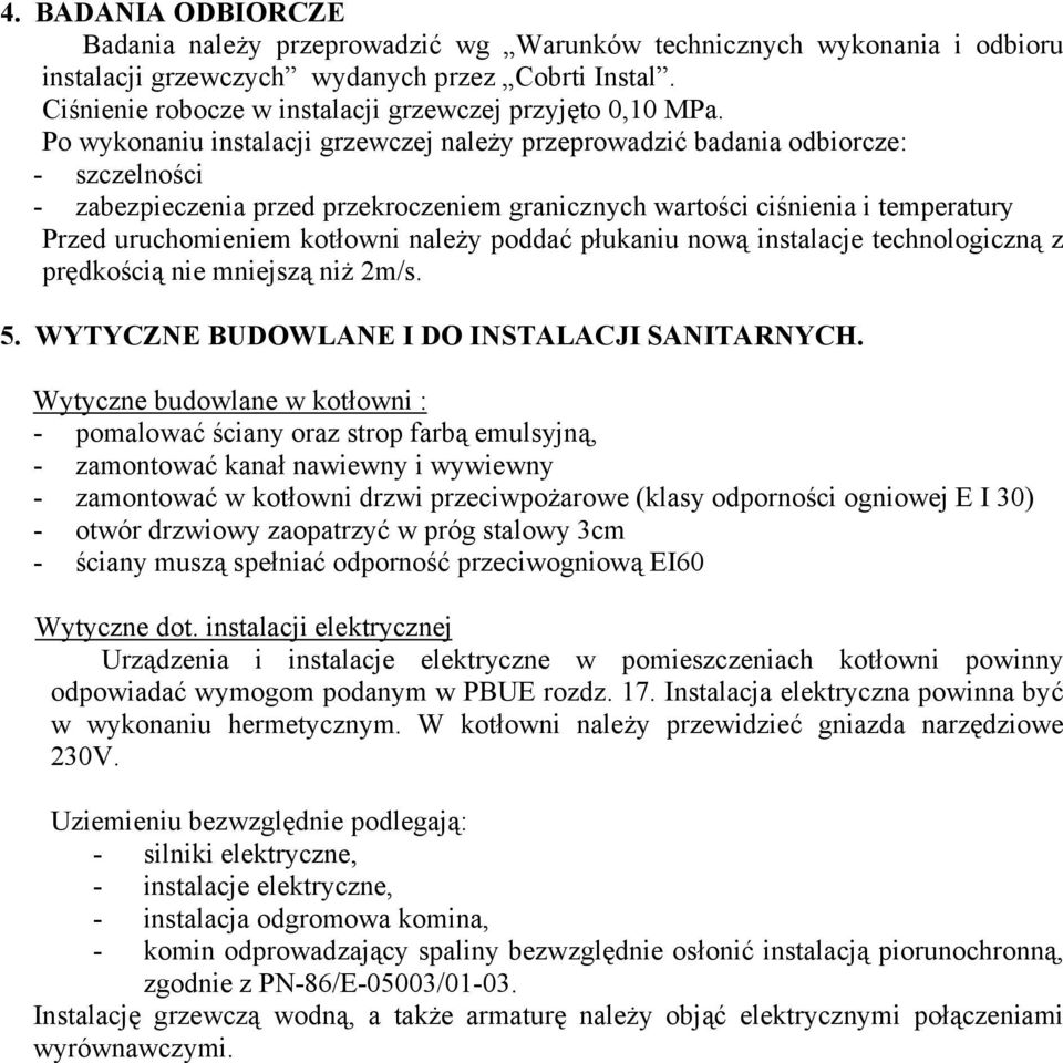 Po wykonaniu instalacji grzewczej należy przeprowadzić badania odbiorcze: - szczelności - zabezpieczenia przed przekroczeniem granicznych wartości ciśnienia i temperatury Przed uruchomieniem kotłowni