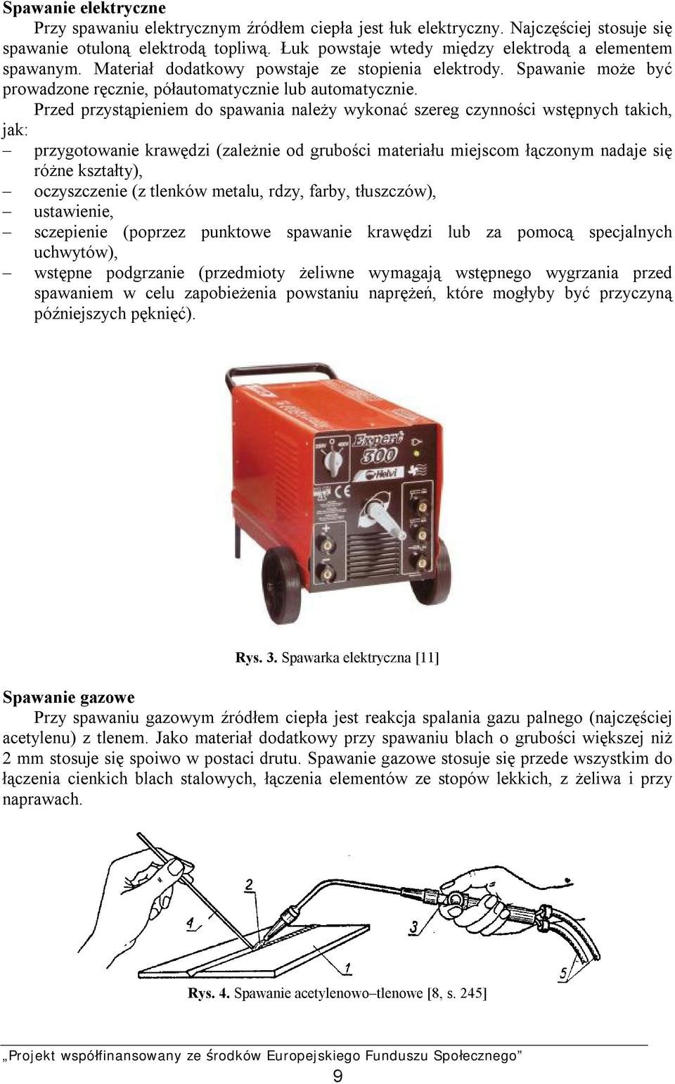 Przed przystąpieniem do spawania należy wykonać szereg czynności wstępnych takich, jak: przygotowanie krawędzi (zależnie od grubości materiału miejscom łączonym nadaje się różne kształty),