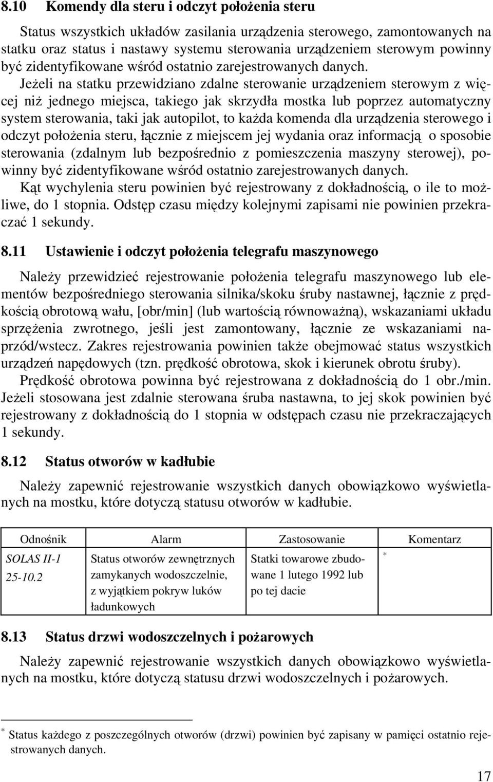 Jeżeli na statku przewidziano zdalne sterowanie urządzeniem sterowym z więcej niż jednego miejsca, takiego jak skrzydła mostka lub poprzez automatyczny system sterowania, taki jak autopilot, to każda