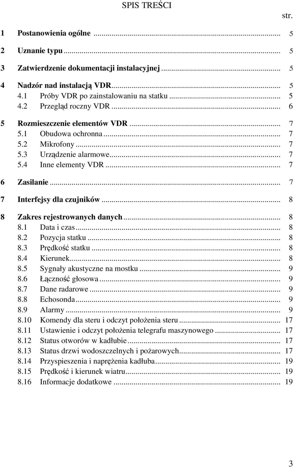 .. 8 8 Zakres rejestrowanych danych... 8 8.1 Data i czas... 8 8.2 Pozycja statku... 8 8.3 Prędkość statku... 8 8.4 Kierunek... 8 8.5 Sygnały akustyczne na mostku... 9 8.6 Łączność głosowa... 9 8.7 Dane radarowe.