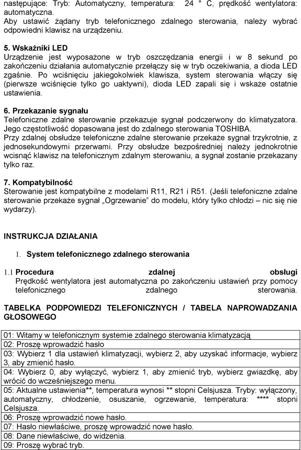 Po wciśnięciu jakiegokolwiek klawisza, system sterowania włączy się (pierwsze wciśnięcie tylko go uaktywni), dioda LED zapali się i wskaże ostatnie ustawienia. 6.