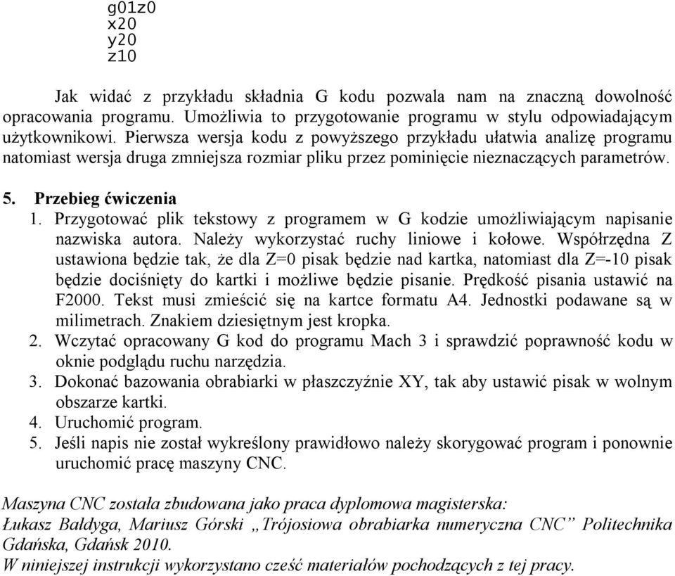 Przygotować plik tekstowy z programem w G kodzie umożliwiającym napisanie nazwiska autora. Należy wykorzystać ruchy liniowe i kołowe.