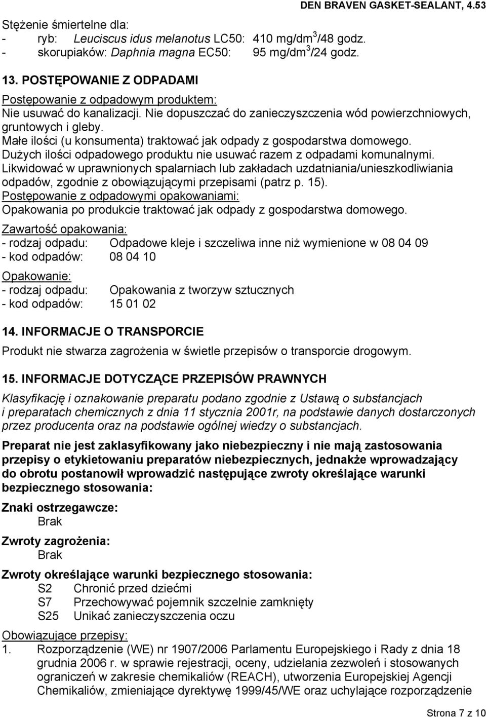 Małe ilości (u konsumenta) traktować jak odpady z gospodarstwa domowego. Dużych ilości odpadowego produktu nie usuwać razem z odpadami komunalnymi.