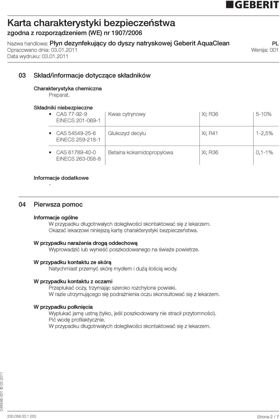 2630588 Informacje dodatkowe 04 Pierwsza pomoc Informacje ogólne W przypadku długotrwałych dolegliwości skontaktować się z lekarzem. Okazać lekarzowi niniejszą kartę charakterystyki bezpieczeństwa.